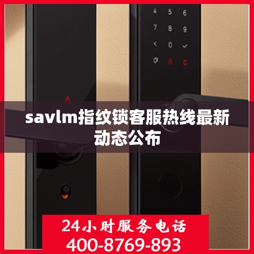 savlm指纹锁客服热线最新动态公布