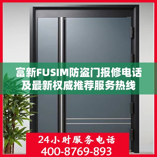 富新FUSIM防盗门报修电话及最新权威推荐服务热线
