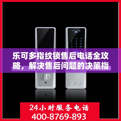 乐可多指纹锁售后电话全攻略，解决售后问题的决策指南