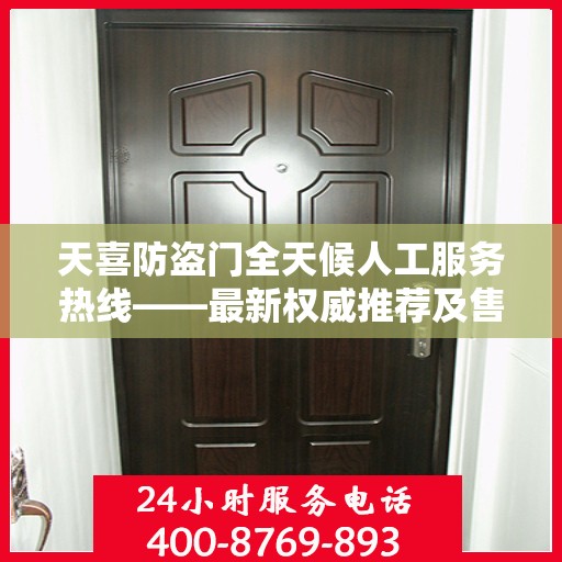 天喜防盗门全天候人工服务热线——最新权威推荐及售后保障