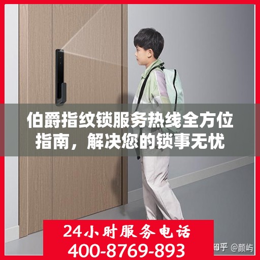 伯爵指纹锁服务热线全方位指南，解决您的锁事无忧