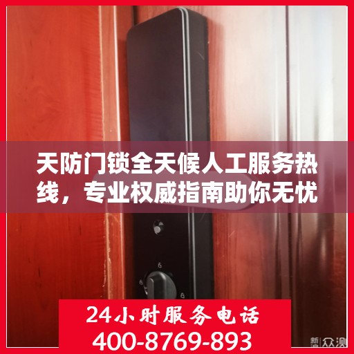 天防门锁全天候人工服务热线，专业权威指南助你无忧解锁