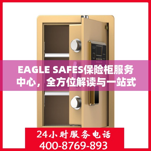 EAGLE SAFES保险柜服务中心，全方位解读与一站式服务体验