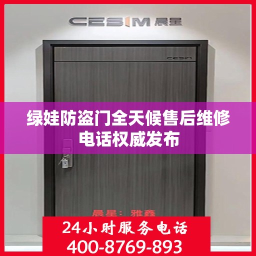 绿娃防盗门全天候售后维修电话权威发布