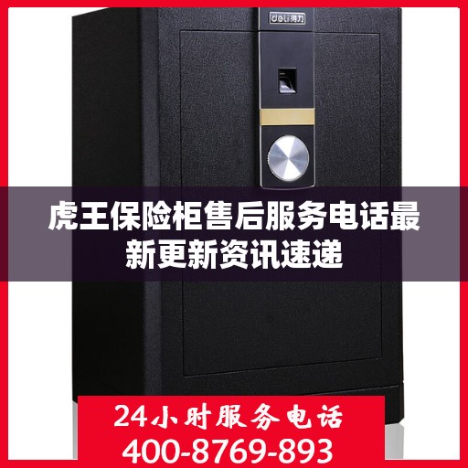 虎王保险柜售后服务电话最新更新资讯速递