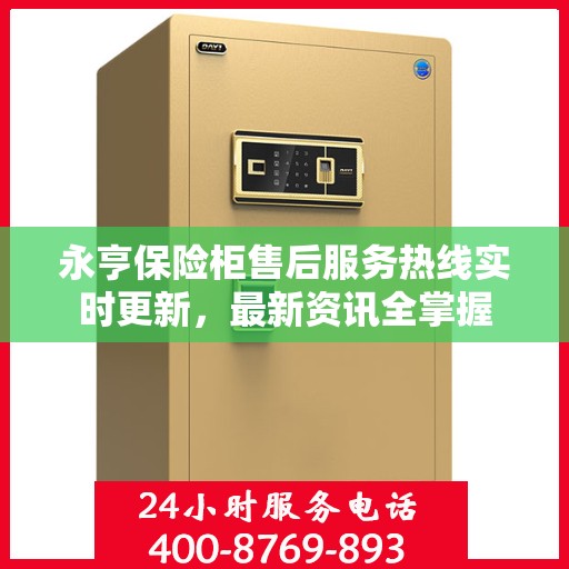 永亨保险柜售后服务热线实时更新，最新资讯全掌握