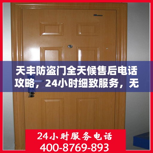 天丰防盗门全天候售后电话攻略，24小时细致服务，无忧售后体验