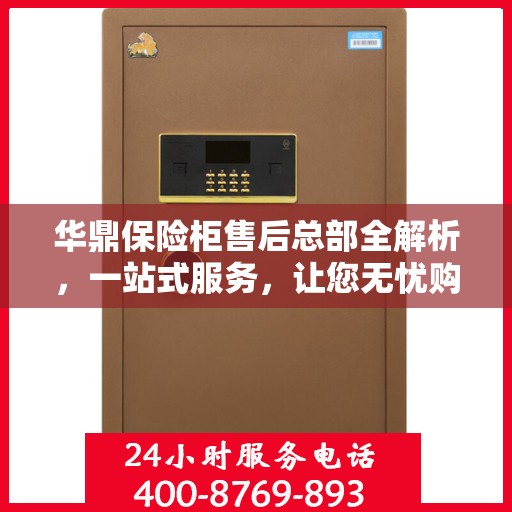 华鼎保险柜售后总部全解析，一站式服务，让您无忧购物