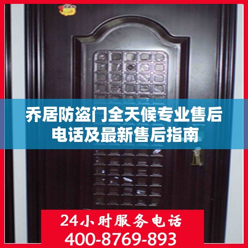 乔居防盗门全天候专业售后电话及最新售后指南