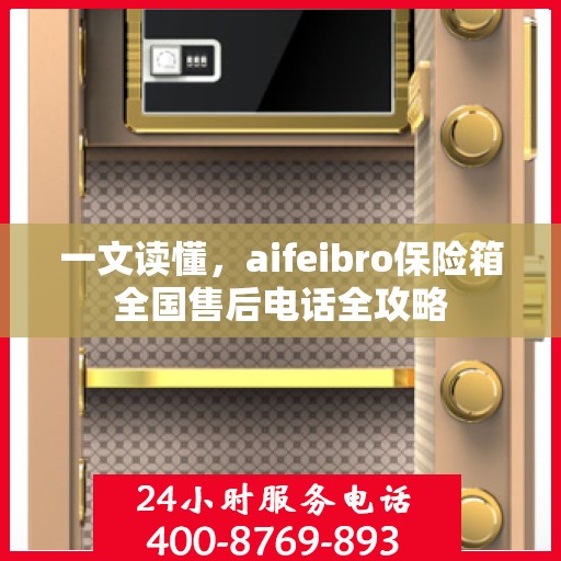 一文读懂，aifeibro保险箱全国售后电话全攻略
