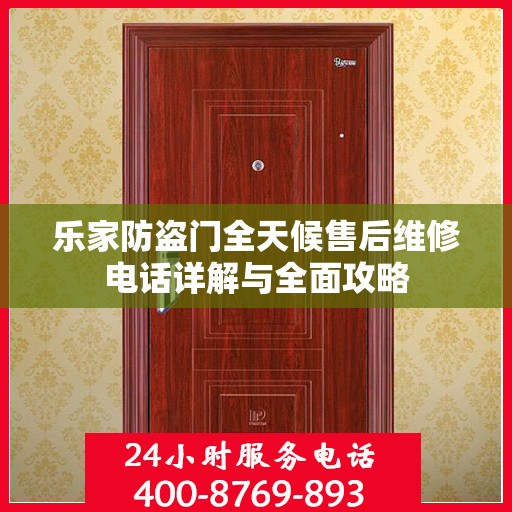 乐家防盗门全天候售后维修电话详解与全面攻略