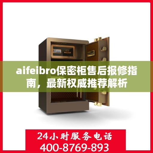 aifeibro保密柜售后报修指南，最新权威推荐解析