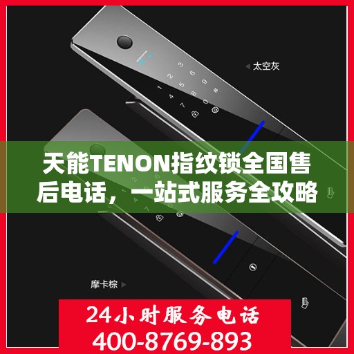 天能TENON指纹锁全国售后电话，一站式服务全攻略