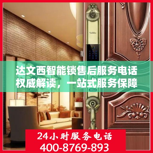 达文西智能锁售后服务电话权威解读，一站式服务保障，让您无忧使用！