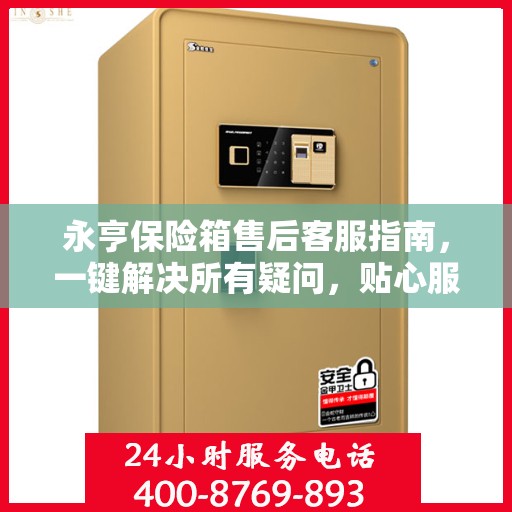 永亨保险箱售后客服指南，一键解决所有疑问，贴心服务就在电话之间