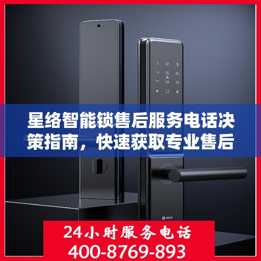 星络智能锁售后服务电话决策指南，快速获取专业售后支持通道！