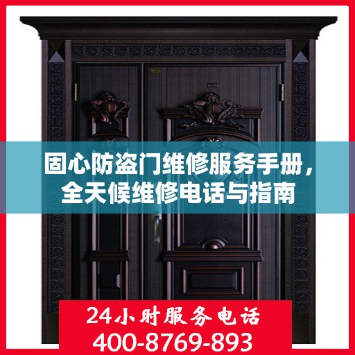 固心防盗门维修服务手册，全天候维修电话与指南