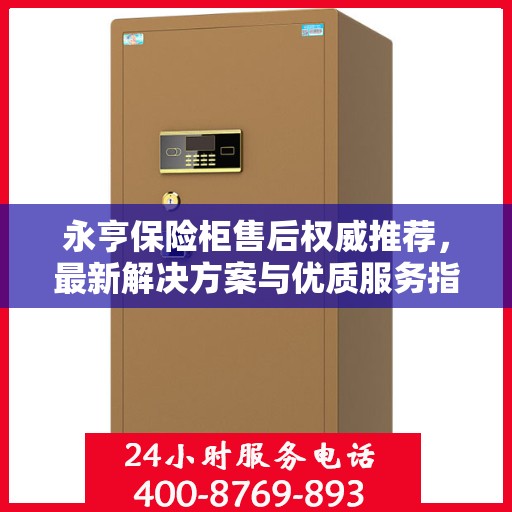 永亨保险柜售后权威推荐，最新解决方案与优质服务指南