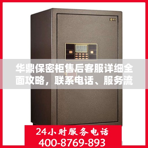 华鼎保密柜售后客服详细全面攻略，联系电话、服务流程一网打尽！