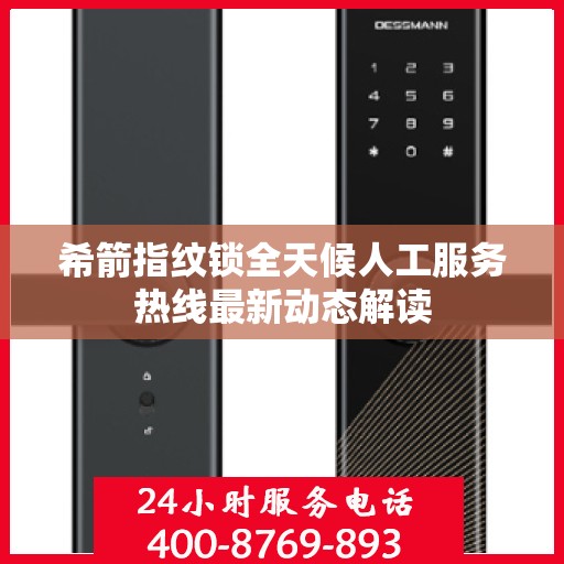 希箭指纹锁全天候人工服务热线最新动态解读