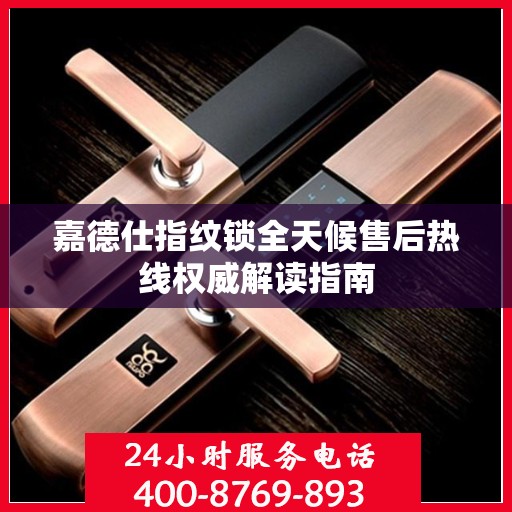 嘉德仕指纹锁全天候售后热线权威解读指南