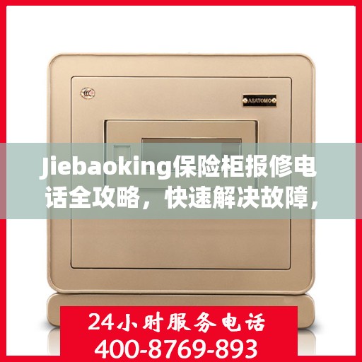 Jiebaoking保险柜报修电话全攻略，快速解决故障，专业维修服务指南