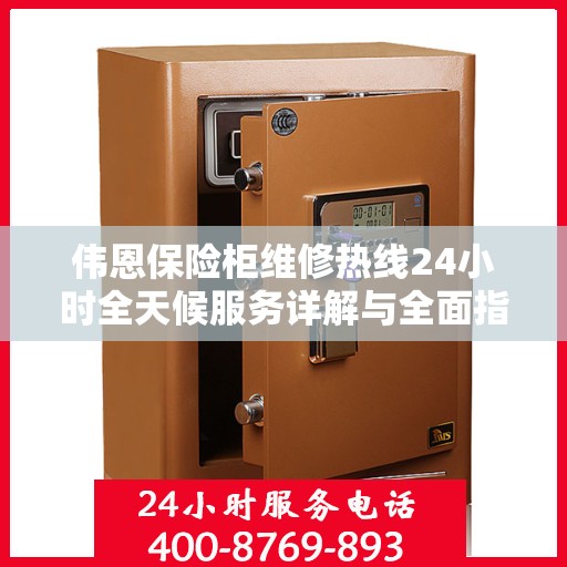 伟恩保险柜维修热线24小时全天候服务详解与全面指南