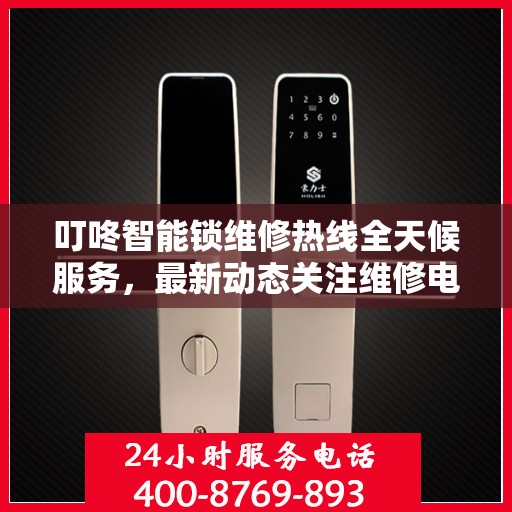 叮咚智能锁维修热线全天候服务，最新动态关注维修电话快速响应