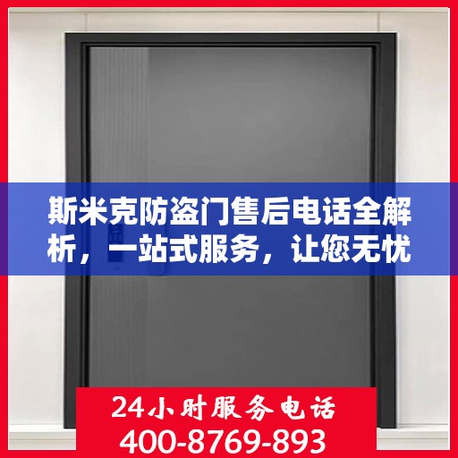 斯米克防盗门售后电话全解析，一站式服务，让您无忧售后！