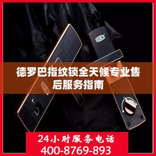 德罗巴指纹锁全天候专业售后服务指南