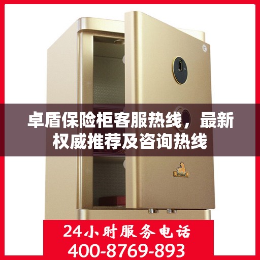 卓盾保险柜客服热线，最新权威推荐及咨询热线