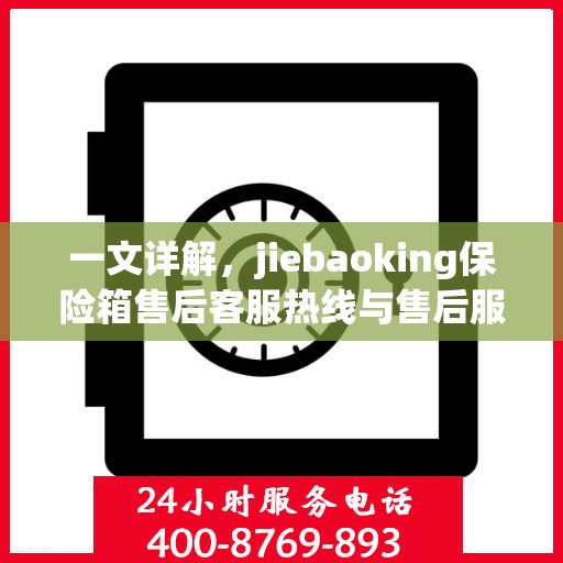 一文详解，jiebaoking保险箱售后客服热线与售后服务流程