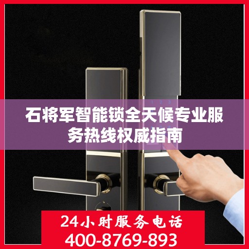 石将军智能锁全天候专业服务热线权威指南