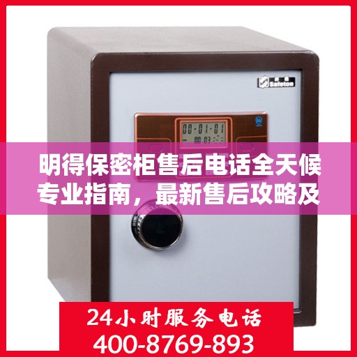 明得保密柜售后电话全天候专业指南，最新售后攻略及售后电话汇总