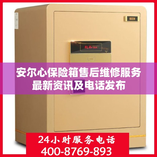 安尔心保险箱售后维修服务最新资讯及电话发布