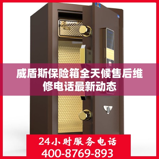 威盾斯保险箱全天候售后维修电话最新动态