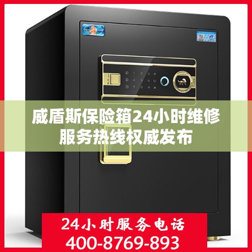 威盾斯保险箱24小时维修服务热线权威发布