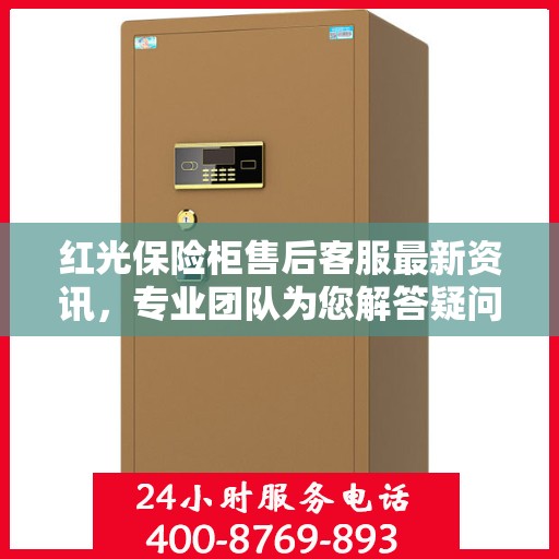 红光保险柜售后客服最新资讯，专业团队为您解答疑问，贴心服务保障您的安全