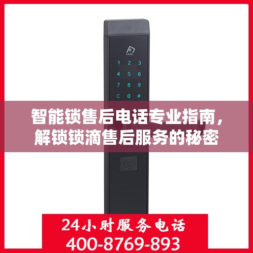 智能锁售后电话专业指南，解锁锁滴售后服务的秘密