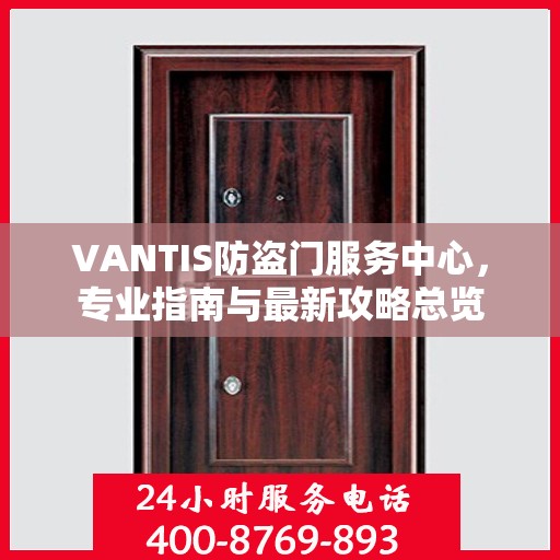 VANTIS防盗门服务中心，专业指南与最新攻略总览