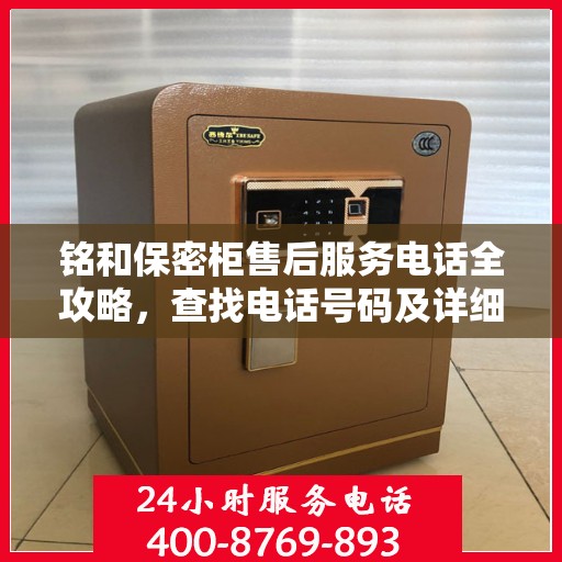 铭和保密柜售后服务电话全攻略，查找电话号码及详细售后支持服务流程解析
