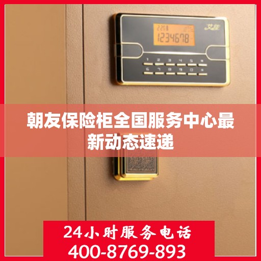 朝友保险柜全国服务中心最新动态速递