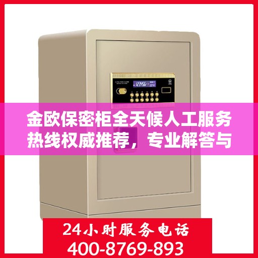 金欧保密柜全天候人工服务热线权威推荐，专业解答与售后保障