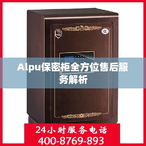 Alpu保密柜全方位售后服务解析