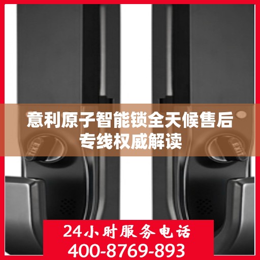 意利原子智能锁全天候售后专线权威解读