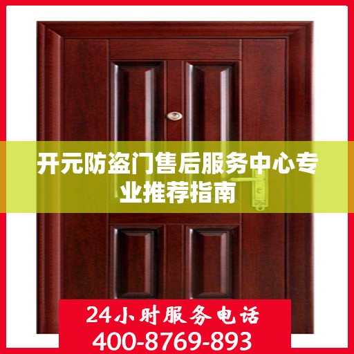 开元防盗门售后服务中心专业推荐指南