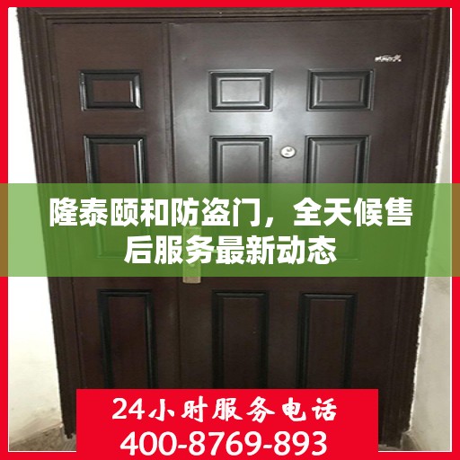 隆泰颐和防盗门，全天候售后服务最新动态