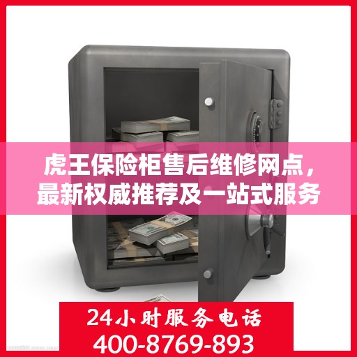 虎王保险柜售后维修网点，最新权威推荐及一站式服务