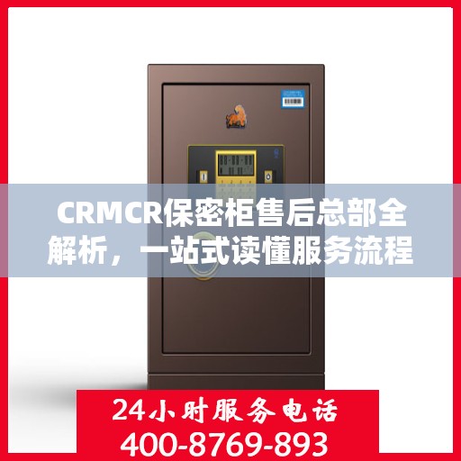 CRMCR保密柜售后总部全解析，一站式读懂服务流程与保障