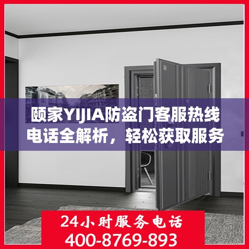 颐家YIJIA防盗门客服热线电话全解析，轻松获取服务支持